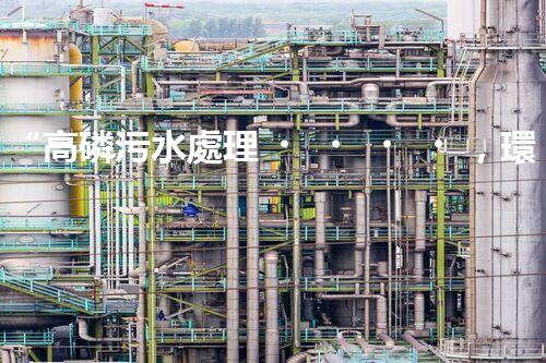 “高磷污水處理，環(huán)保先鋒，守護(hù)碧水藍(lán)天！”
